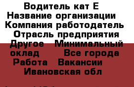 Водитель-кат.Е › Название организации ­ Компания-работодатель › Отрасль предприятия ­ Другое › Минимальный оклад ­ 1 - Все города Работа » Вакансии   . Ивановская обл.